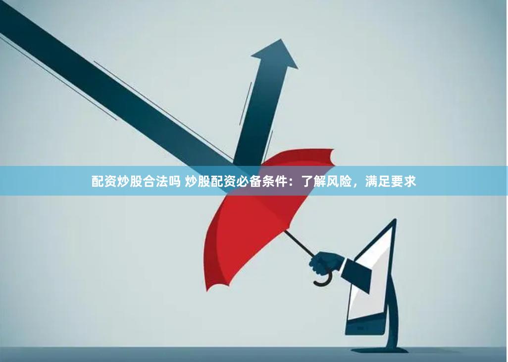 配资炒股合法吗 炒股配资必备条件：了解风险，满足要求
