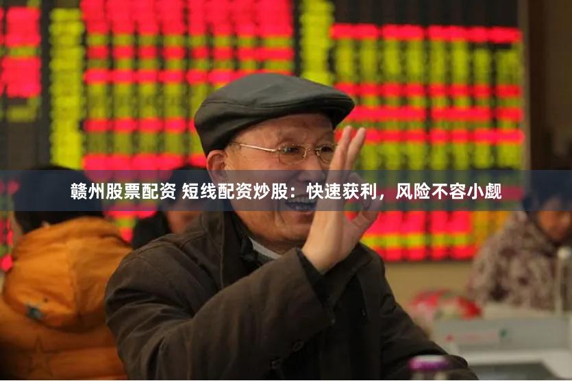 赣州股票配资 短线配资炒股：快速获利，风险不容小觑