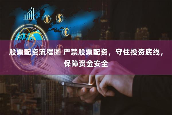 股票配资流程图 严禁股票配资，守住投资底线，保障资金安全