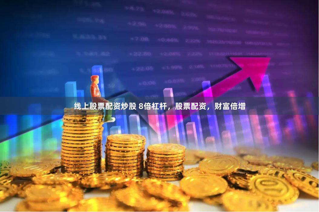 线上股票配资炒股 8倍杠杆，股票配资，财富倍增