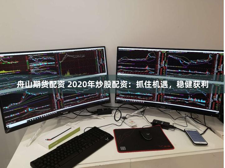 舟山期货配资 2020年炒股配资：抓住机遇，稳健获利