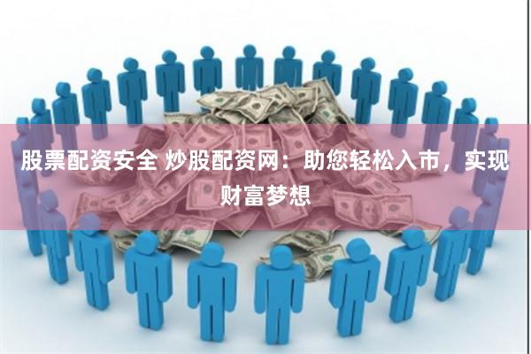 股票配资安全 炒股配资网：助您轻松入市，实现财富梦想