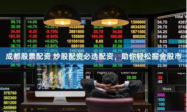 成都股票配资 炒股配资必选配资，助你轻松掘金股市