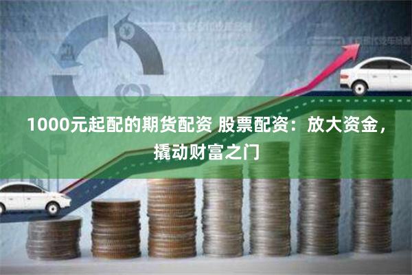 1000元起配的期货配资 股票配资：放大资金，撬动财富之门