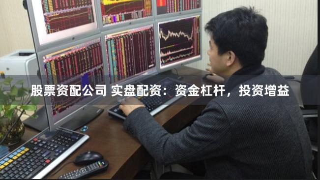 股票资配公司 实盘配资：资金杠杆，投资增益
