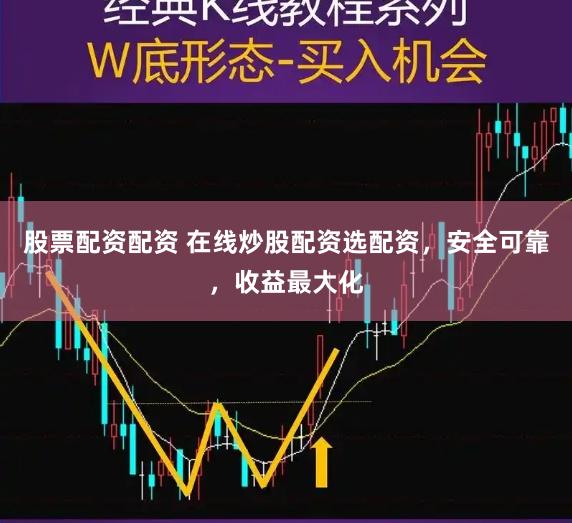 股票配资配资 在线炒股配资选配资，安全可靠，收益最大化