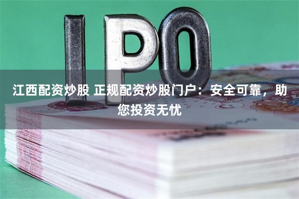 江西配资炒股 正规配资炒股门户：安全可靠，助您投资无忧