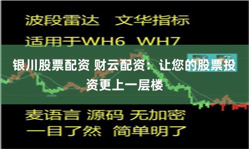 银川股票配资 财云配资：让您的股票投资更上一层楼