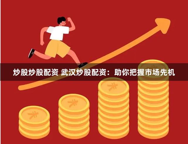 炒股炒股配资 武汉炒股配资：助你把握市场先机