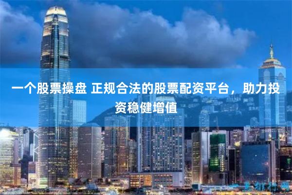 一个股票操盘 正规合法的股票配资平台，助力投资稳健增值