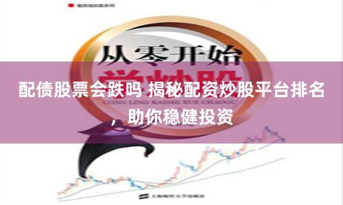 配债股票会跌吗 揭秘配资炒股平台排名，助你稳健投资