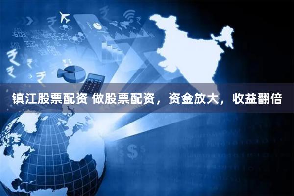 镇江股票配资 做股票配资,资金放大,收益翻倍