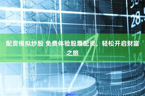 配资模拟炒股 免费体验股票配资,轻松开启财富之旅