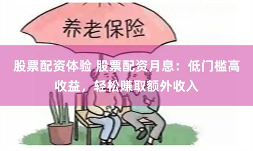 股票配资体验 股票配资月息:低门槛高收益,轻松赚取额外收入