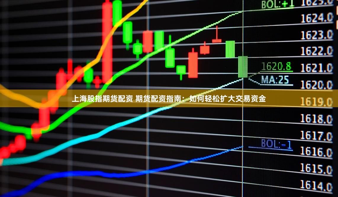 上海股指期货配资 期货配资指南：如何轻松扩大交易资金