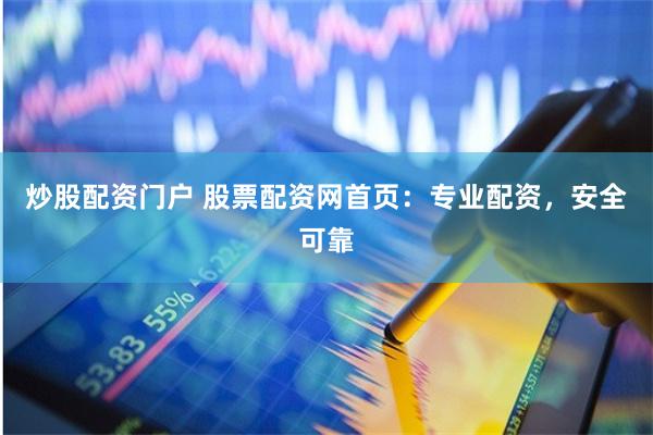 炒股配资门户 股票配资网首页：专业配资，安全可靠