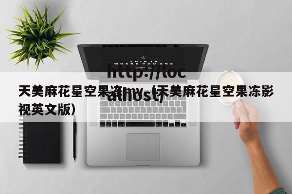 天美麻花星空果冻mv（天美麻花星空果冻影视英文版）