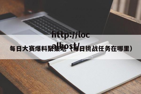 每日大赛爆料聚集地（每日挑战任务在哪里）